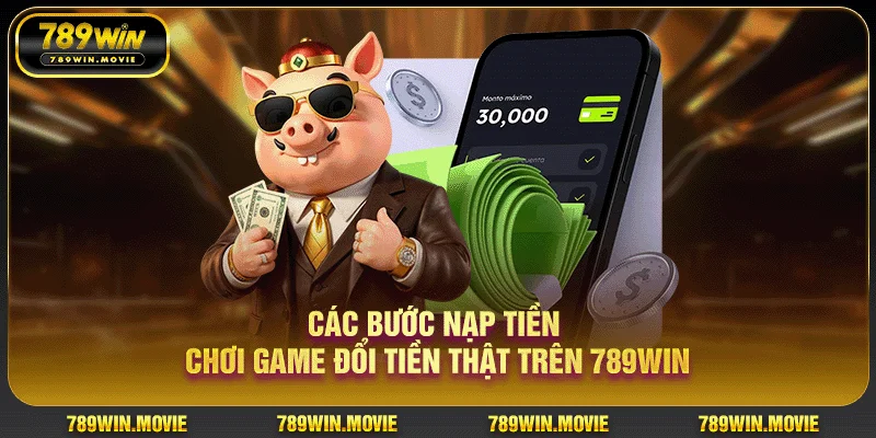 Các bước nạp tiền chơi game đổi tiền thật trên 789WIN Các bước nạp tiền chơi game đổi tiền thật trên 789WIN